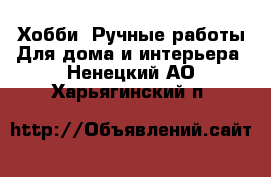 Хобби. Ручные работы Для дома и интерьера. Ненецкий АО,Харьягинский п.